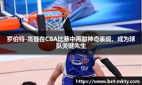 罗伯特-高登在CBA比赛中再献神奇表现，成为球队关键先生